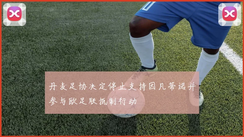 丹麦足协决定停止支持因凡蒂诺并参与欧足联抵制行动